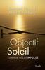 Objectif Soleil : L'adventure solarimpulse - Bertrand Piccard, André Borschberg