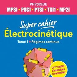 Super cahier Electrocinétique MPSI-PCSI-PTSI-TSI1-MP2I. Tome 1, Régimes continus - Photo zoomée