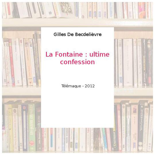 La Fontaine : ultime confession - Gilles De Becdelièvre - Photo 0
