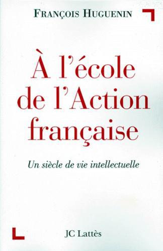 A L'ECOLE DE L'ACTION FRANCAISE. Un siècle de vie intellectuelle - Photo 0